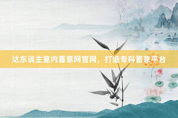 达东谈主室内蓄意网官网，打造专科蓄意平台