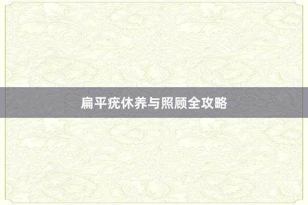 扁平疣休养与照顾全攻略