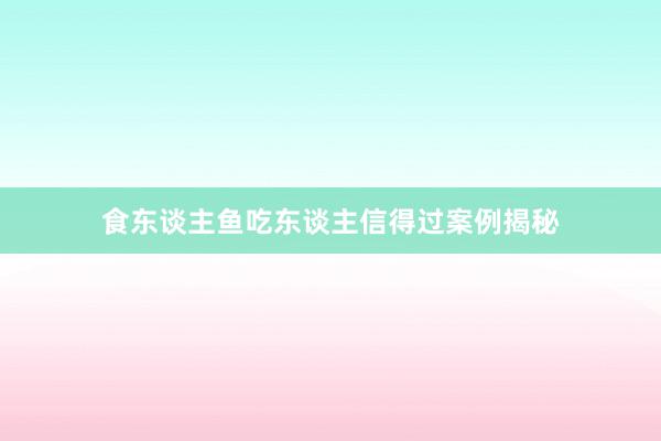 食东谈主鱼吃东谈主信得过案例揭秘